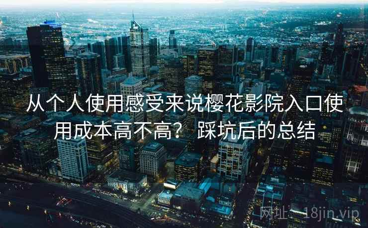 从个人使用感受来说樱花影院入口使用成本高不高？ 踩坑后的总结