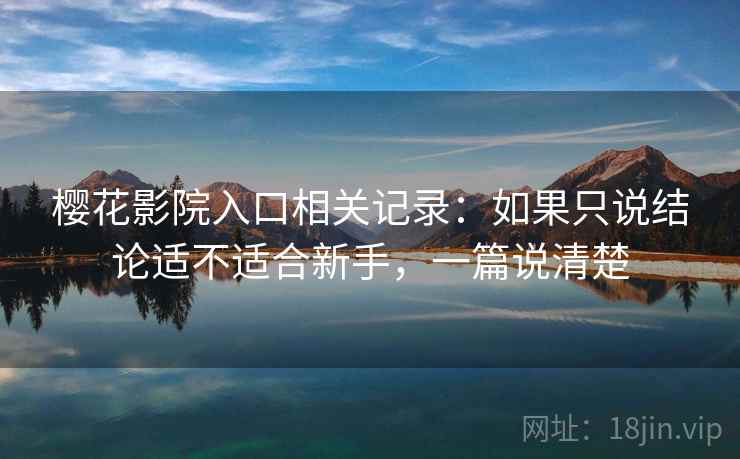 樱花影院入口相关记录:如果只说结论适不适合新手,一篇说清楚 樱花影院入口相关记录:如果只说结论适不适合新手,一篇说清楚