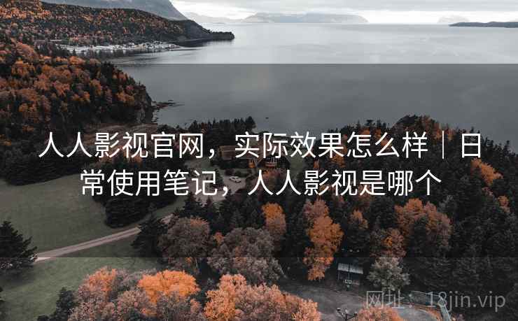 人人影视官网，实际效果怎么样｜日常使用笔记，人人影视是哪个