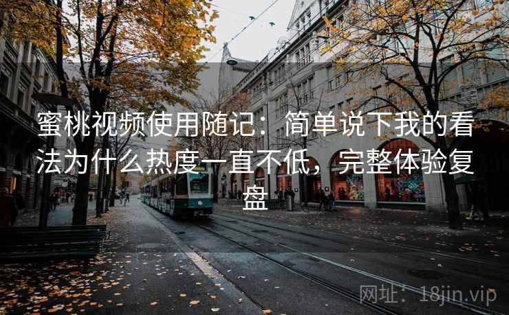 蜜桃视频使用随记：简单说下我的看法为什么热度一直不低，完整体验复盘