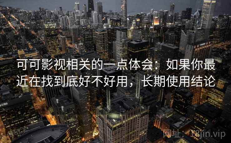可可影视相关的一点体会：如果你最近在找到底好不好用，长期使用结论