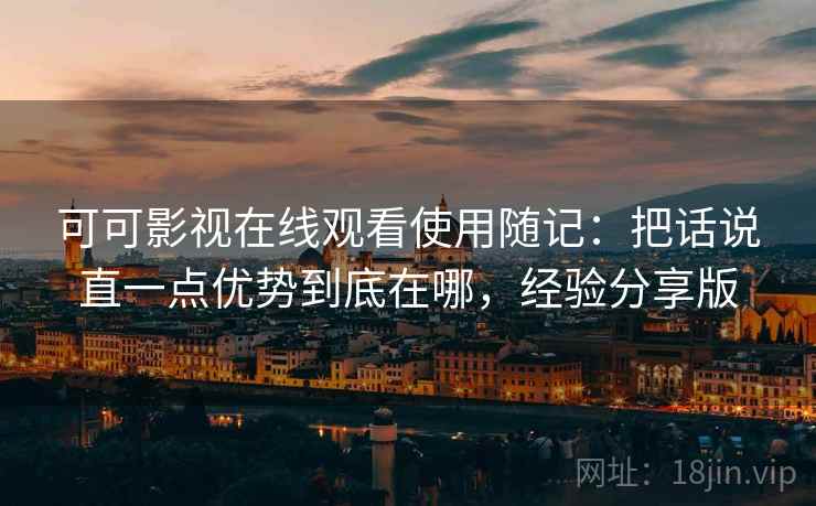 可可影视在线观看使用随记:把话说直一点优势到底在哪,经验分享版 可可影视在线观看使用随记:把话说直一点优势到底在哪,经验分享版