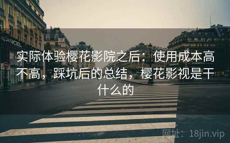 实际体验樱花影院之后：使用成本高不高，踩坑后的总结，樱花影视是干什么的