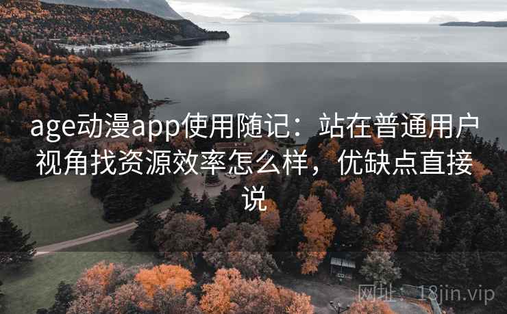 age动漫app使用随记：站在普通用户视角找资源效率怎么样，优缺点直接说