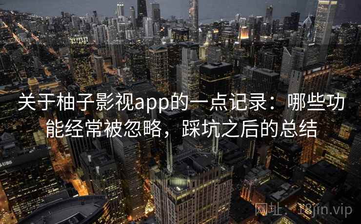 关于柚子影视app的一点记录：哪些功能经常被忽略，踩坑之后的总结