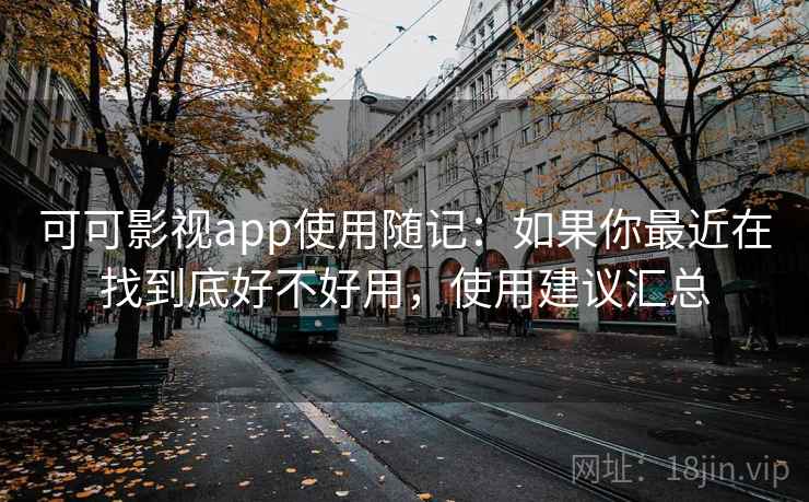 可可影视app使用随记：如果你最近在找到底好不好用，使用建议汇总