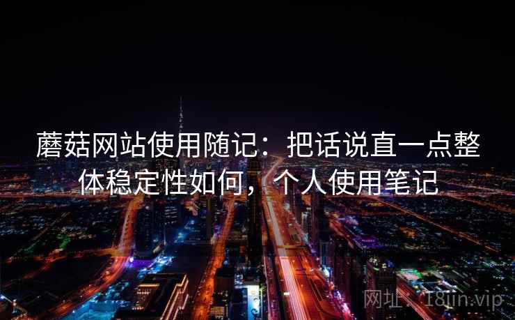 蘑菇网站使用随记：把话说直一点整体稳定性如何，个人使用笔记