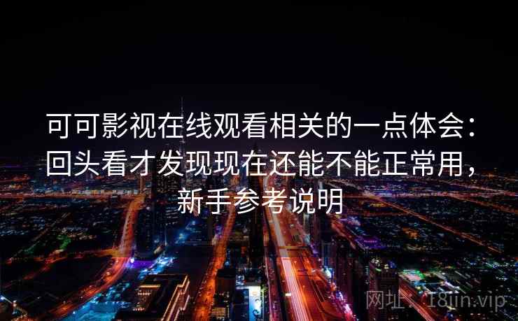 可可影视在线观看相关的一点体会：回头看才发现现在还能不能正常用，新手参考说明
