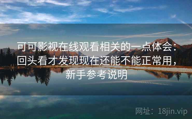 可可影视在线观看相关的一点体会：回头看才发现现在还能不能正常用，新手参考说明