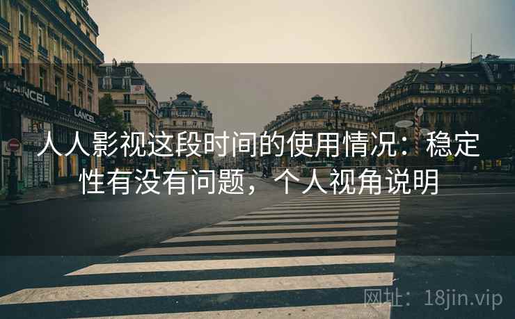 人人影视这段时间的使用情况:稳定性有没有问题,个人视角说明 人人影视这段时间的使用情况:稳定性有没有问题,个人视角说明