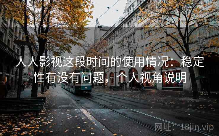 人人影视这段时间的使用情况:稳定性有没有问题,个人视角说明 人人影视这段时间的使用情况:稳定性有没有问题,个人视角说明