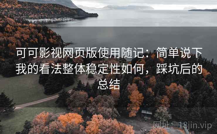 可可影视网页版使用随记：简单说下我的看法整体稳定性如何，踩坑后的总结