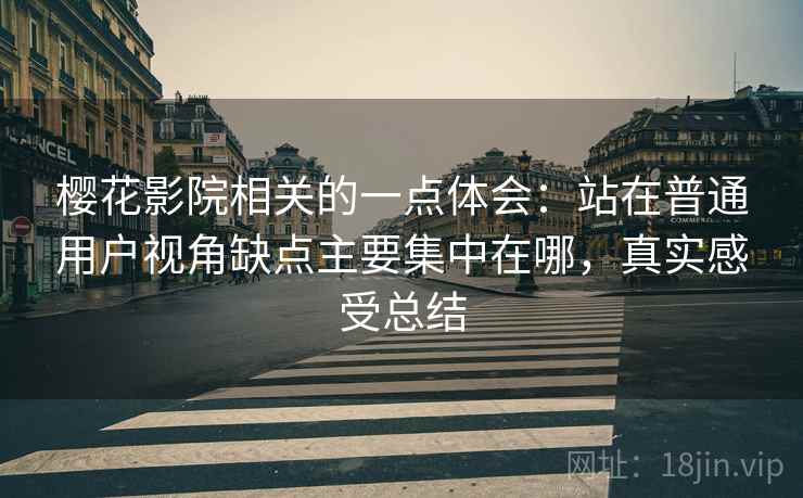 樱花影院相关的一点体会：站在普通用户视角缺点主要集中在哪，真实感受总结