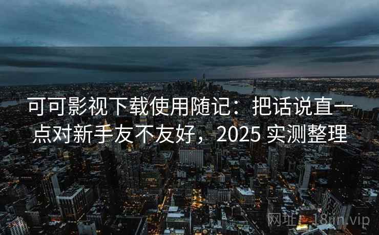 可可影视下载使用随记:把话说直一点对新手友不友好,2025 实测整理 可可影视下载使用随记:把话说直一点对新手友不友好,2025 实测整理