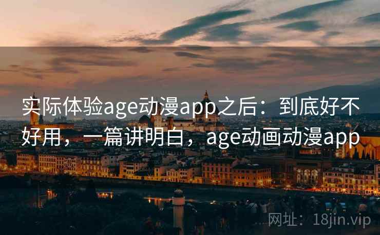实际体验age动漫app之后:到底好不好用,一篇讲明白,age动画动漫app 实际体验age动漫app之后:到底好不好用,一篇讲明白,age动画动漫app