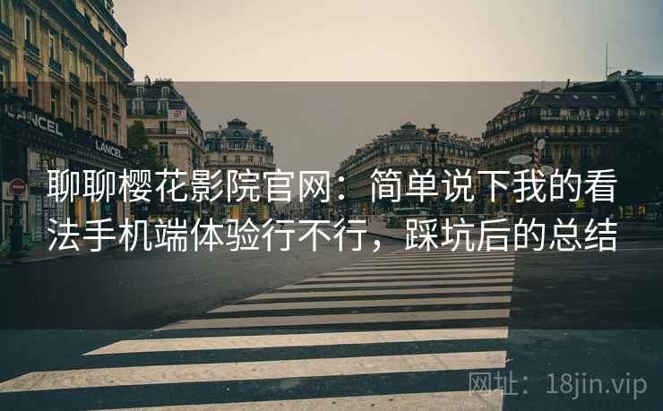 聊聊樱花影院官网:简单说下我的看法手机端体验行不行,踩坑后的总结 聊聊樱花影院官网:简单说下我的看法手机端体验行不行,踩坑后的总结