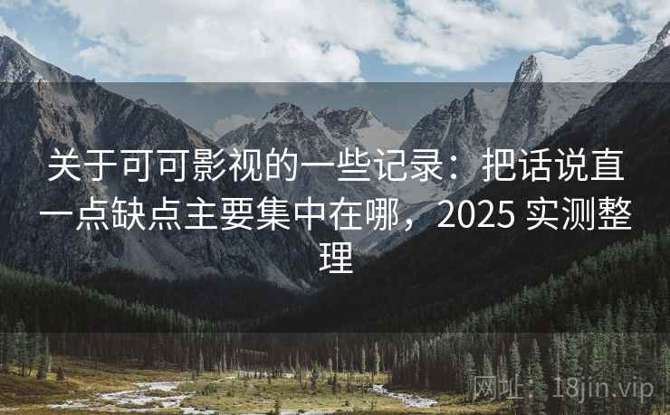 关于可可影视的一些记录:把话说直一点缺点主要集中在哪,2025 实测整理 关于可可影视的一些记录:把话说直一点缺点主要集中在哪,2025 实测整理