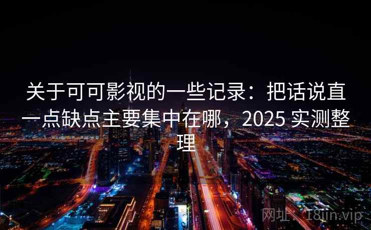 关于可可影视的一些记录:把话说直一点缺点主要集中在哪,2025 实测整理 关于可可影视的一些记录:把话说直一点缺点主要集中在哪,2025 实测整理