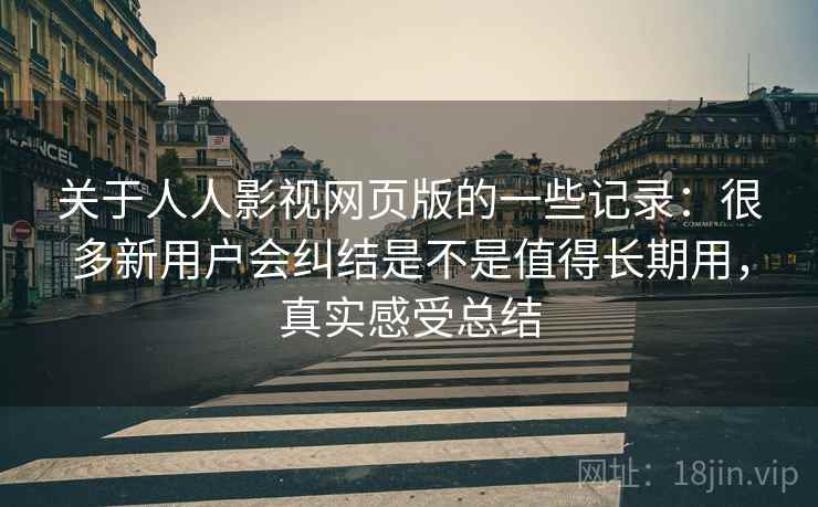 关于人人影视网页版的一些记录:很多新用户会纠结是不是值得长期用,真实感受总结 关于人人影视网页版的一些记录:很多新用户会纠结是不是值得长期用,真实感受总结