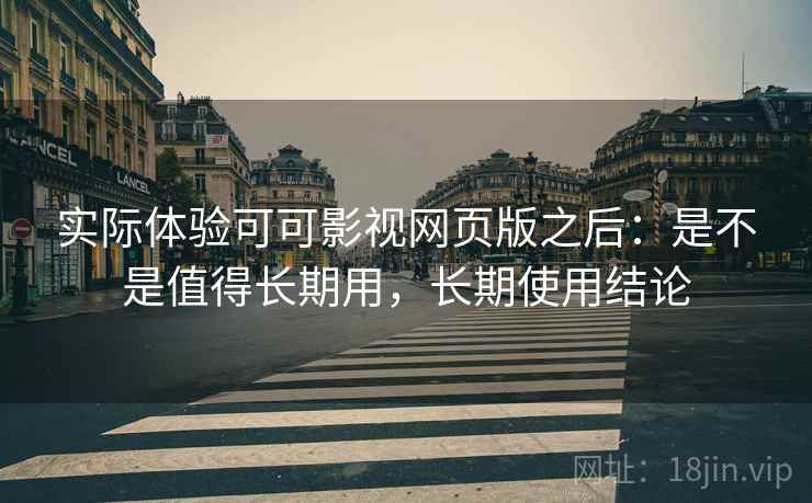 实际体验可可影视网页版之后:是不是值得长期用,长期使用结论 实际体验可可影视网页版之后:是不是值得长期用,长期使用结论