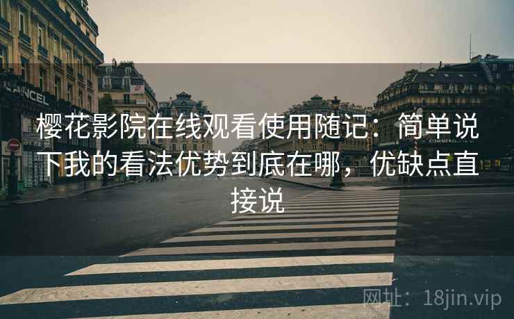 樱花影院在线观看使用随记:简单说下我的看法优势到底在哪,优缺点直接说 樱花影院在线观看使用随记:简单说下我的看法优势到底在哪,优缺点直接说