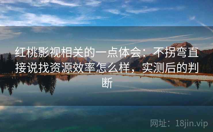 红桃影视相关的一点体会:不拐弯直接说找资源效率怎么样,实测后的判断 红桃影视相关的一点体会:不拐弯直接说找资源效率怎么样,实测后的判断
