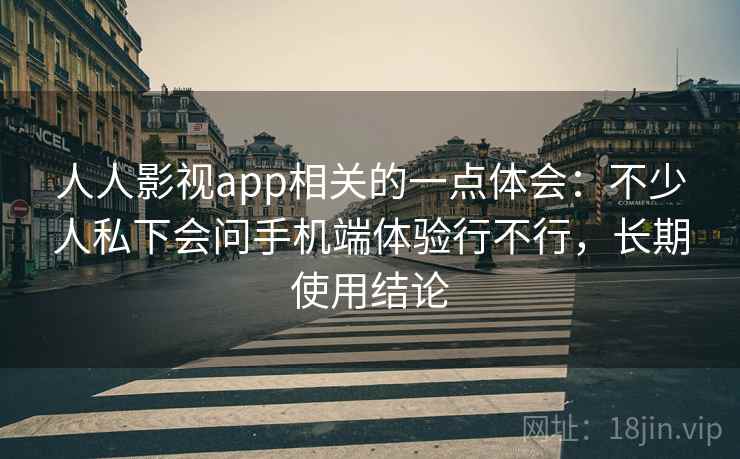人人影视app相关的一点体会:不少人私下会问手机端体验行不行,长期使用结论 人人影视app相关的一点体会:不少人私下会问手机端体验行不行,长期使用结论