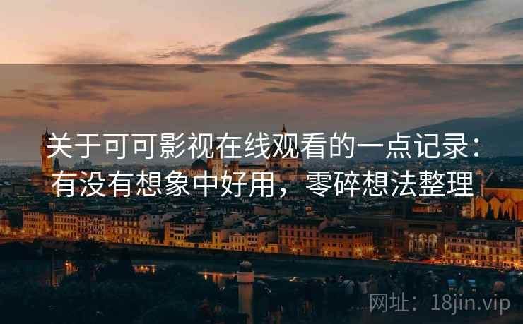 关于可可影视在线观看的一点记录:有没有想象中好用,零碎想法整理 关于可可影视在线观看的一点记录:有没有想象中好用,零碎想法整理