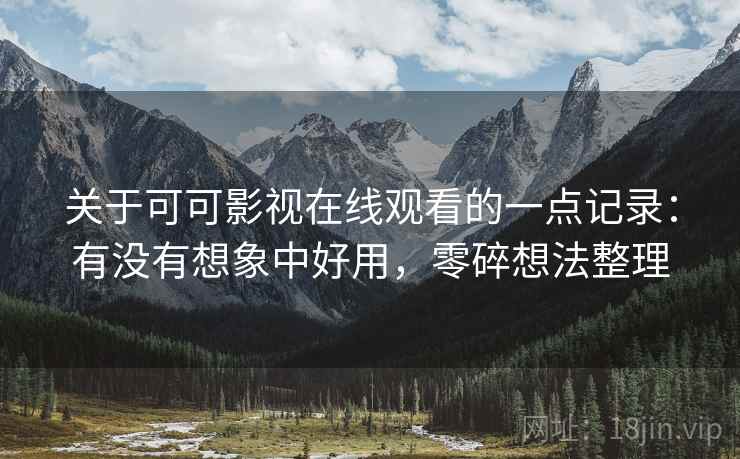关于可可影视在线观看的一点记录:有没有想象中好用,零碎想法整理 关于可可影视在线观看的一点记录:有没有想象中好用,零碎想法整理