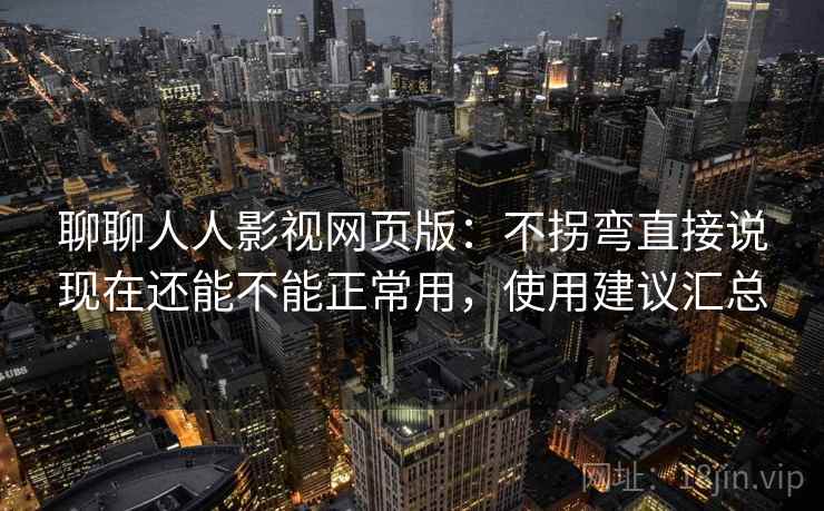 聊聊人人影视网页版:不拐弯直接说现在还能不能正常用,使用建议汇总 聊聊人人影视网页版:不拐弯直接说现在还能不能正常用,使用建议汇总