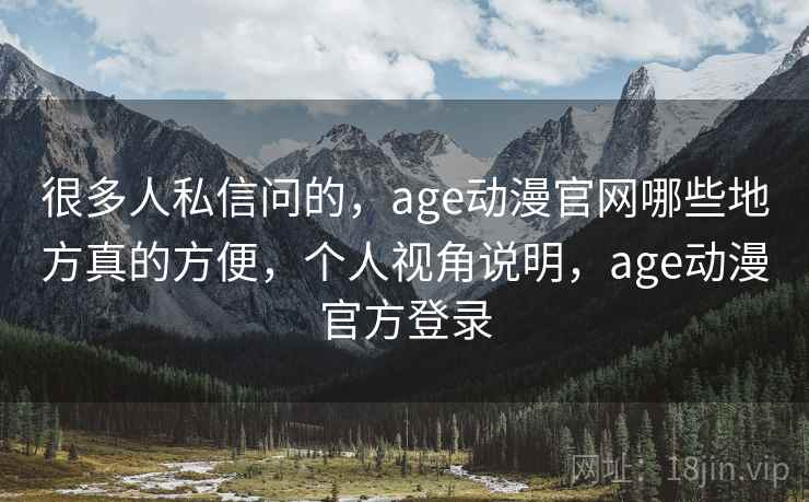 很多人私信问的,age动漫官网哪些地方真的方便,个人视角说明,age动漫官方登录 很多人私信问的,age动漫官网哪些地方真的方便,个人视角说明,age动漫官方登录