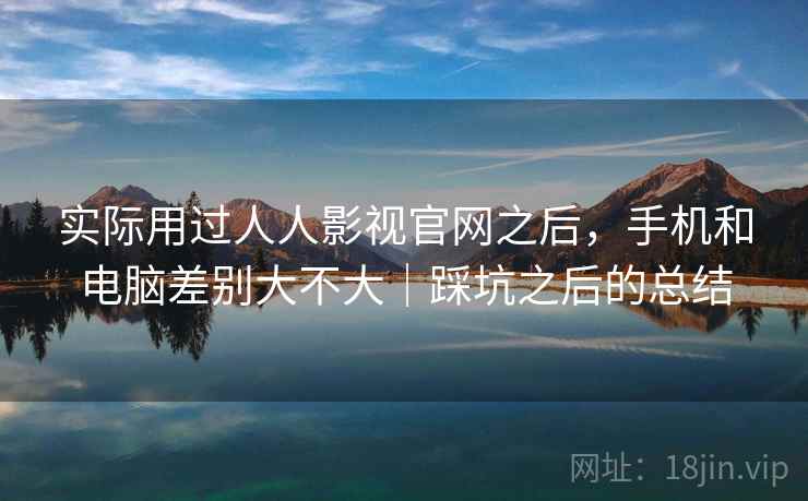 实际用过人人影视官网之后，手机和电脑差别大不大｜踩坑之后的总结