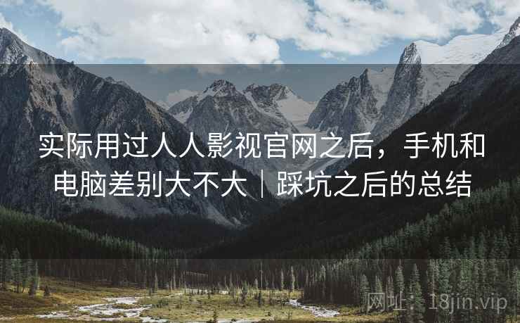 实际用过人人影视官网之后，手机和电脑差别大不大｜踩坑之后的总结