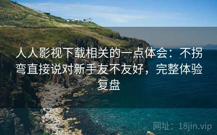 人人影视下载相关的一点体会:不拐弯直接说对新手友不友好,完整体验复盘 人人影视下载相关的一点体会:不拐弯直接说对新手友不友好,完整体验复盘